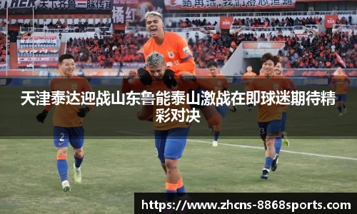 天津泰达迎战山东鲁能泰山激战在即球迷期待精彩对决