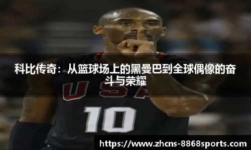 科比传奇：从篮球场上的黑曼巴到全球偶像的奋斗与荣耀