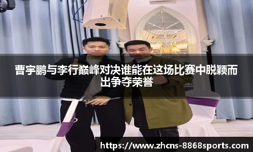 曹宇鹏与李行巅峰对决谁能在这场比赛中脱颖而出争夺荣誉