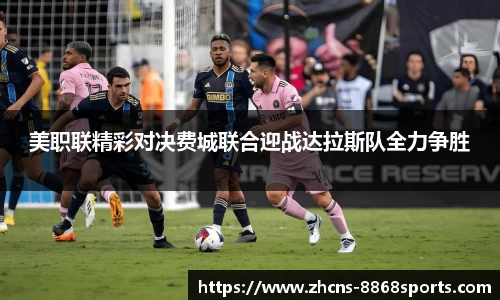 美职联精彩对决费城联合迎战达拉斯队全力争胜