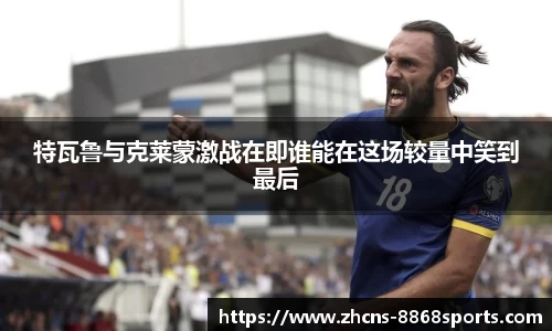 特瓦鲁与克莱蒙激战在即谁能在这场较量中笑到最后