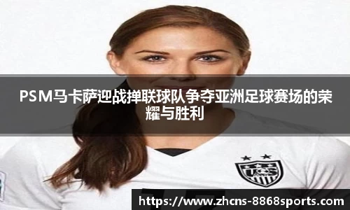 PSM马卡萨迎战掸联球队争夺亚洲足球赛场的荣耀与胜利