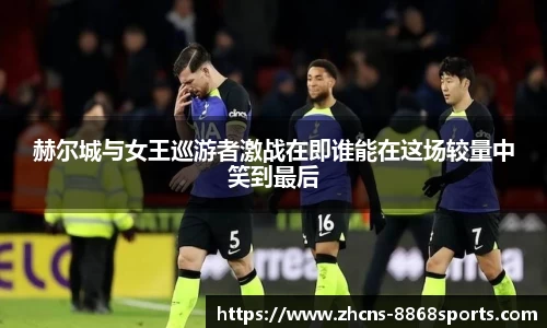 赫尔城与女王巡游者激战在即谁能在这场较量中笑到最后
