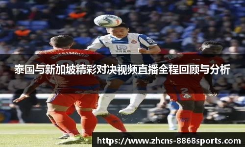 泰国与新加坡精彩对决视频直播全程回顾与分析