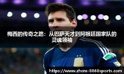 梅西的传奇之路：从巴萨天才到阿根廷国家队的灵魂领袖