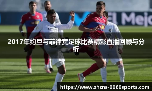 2017年约旦与菲律宾足球比赛精彩直播回顾与分析