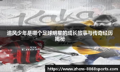 追风少年是哪个足球明星的成长故事与传奇经历揭秘