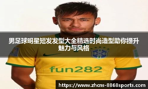 男足球明星短发发型大全精选时尚造型助你提升魅力与风格