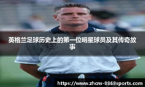 英格兰足球历史上的第一位明星球员及其传奇故事