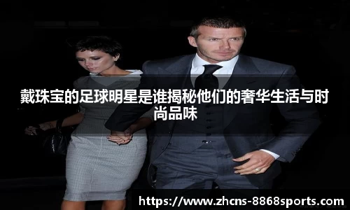 戴珠宝的足球明星是谁揭秘他们的奢华生活与时尚品味