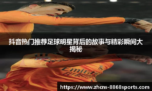 抖音热门推荐足球明星背后的故事与精彩瞬间大揭秘