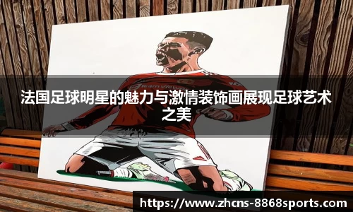 法国足球明星的魅力与激情装饰画展现足球艺术之美