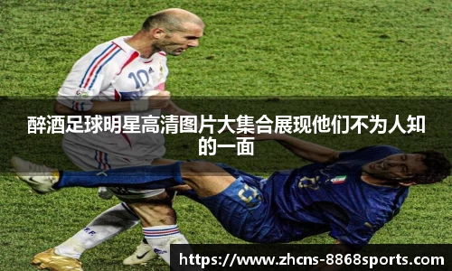 醉酒足球明星高清图片大集合展现他们不为人知的一面